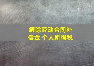 解除劳动合同补偿金 个人所得税